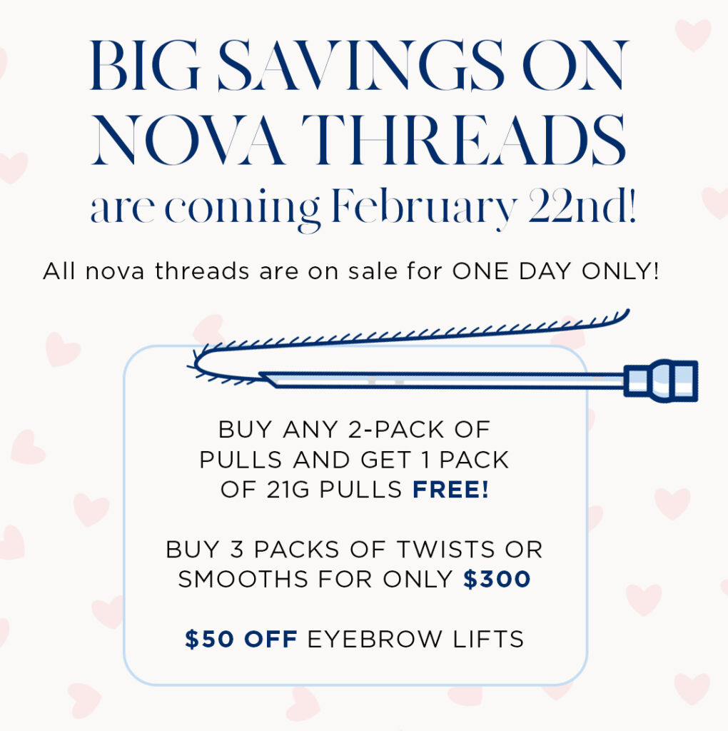 Nova Threads savings for ONE DAY ONLY: February 22: Buy any 2-pack of pulls and get 1 pack of 21G pulls for FREE! Buy 3 packs of twists or smooths for only $300. $50 off eyebrow lifts. 